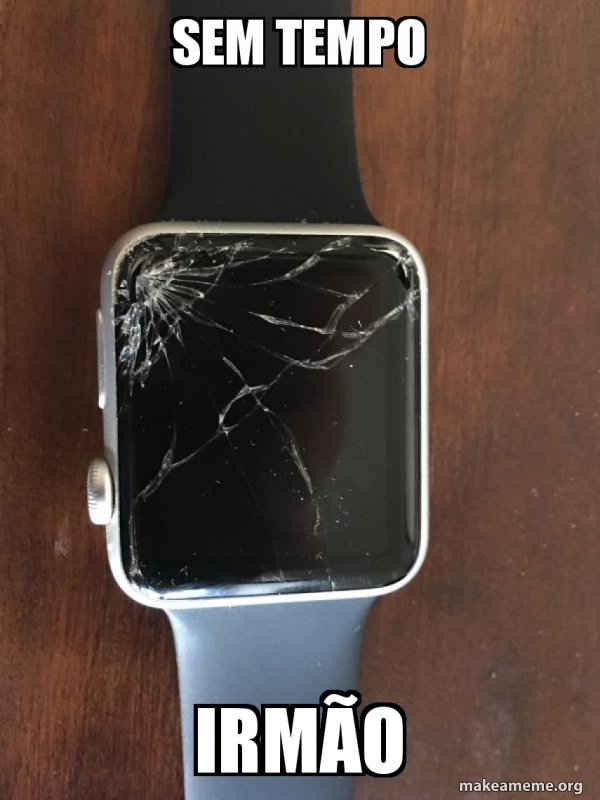 Meme de um smartwatch com a tela trincada, com o texto 'Sem tempo, irmão'